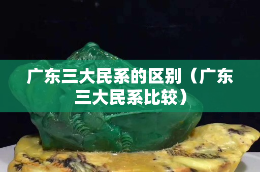 广东三大民系的区别（广东三大民系比较）