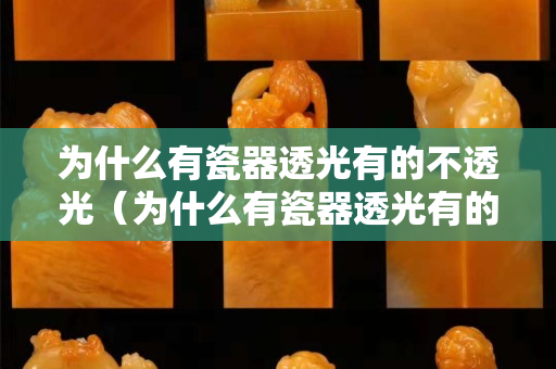 为什么有瓷器透光有的不透光（为什么有瓷器透光有的不透光有的透明）