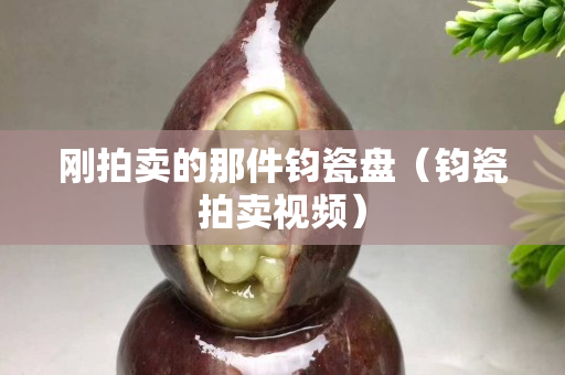 刚拍卖的那件钧瓷盘（钧瓷拍卖视频）