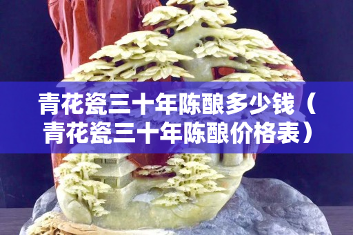 青花瓷三十年陈酿多少钱（青花瓷三十年陈酿价格表）