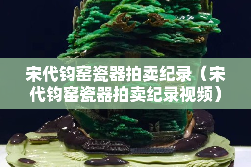 宋代钧窑瓷器拍卖纪录（宋代钧窑瓷器拍卖纪录视频）