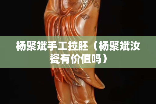 杨聚斌手工拉胚（杨聚斌汝瓷有价值吗）