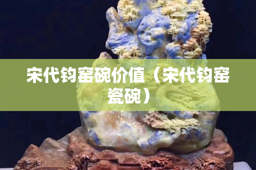 宋代钧窑碗价值（宋代钧窑瓷碗）