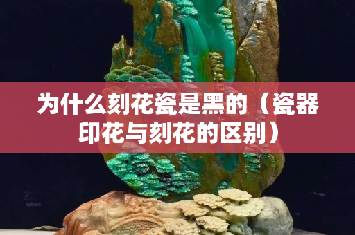 为什么刻花瓷是黑的（瓷器印花与刻花的区别）