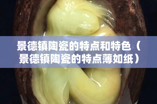 景德镇陶瓷的特点和特色（景德镇陶瓷的特点薄如纸）