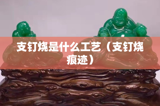 支钉烧是什么工艺（支钉烧痕迹）