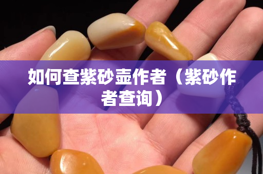 如何查紫砂壶作者（紫砂作者查询）