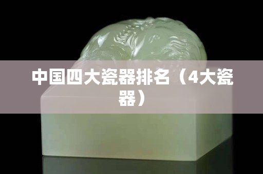 中国四大瓷器排名（4大瓷器）