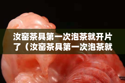 汝窑茶具第一次泡茶就开片了（汝窑茶具第一次泡茶就开片了正常吗）