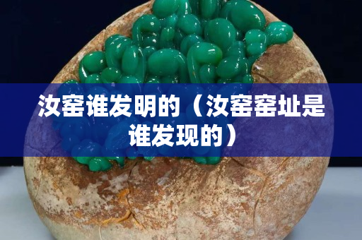 汝窑谁发明的（汝窑窑址是谁发现的）