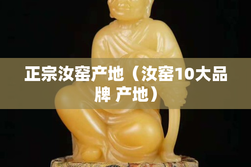 正宗汝窑产地（汝窑10大品牌 产地）