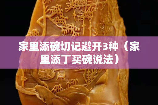 家里添碗切记避开3种（家里添丁买碗说法）