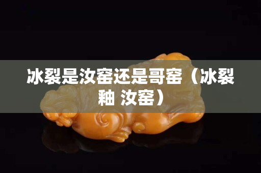 冰裂是汝窑还是哥窑（冰裂釉 汝窑）