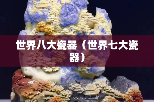 世界八大瓷器（世界七大瓷器）