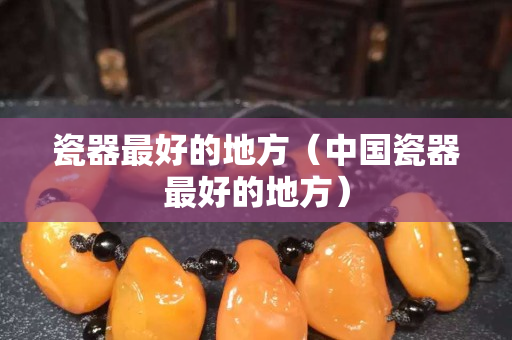 瓷器最好的地方（中国瓷器最好的地方）