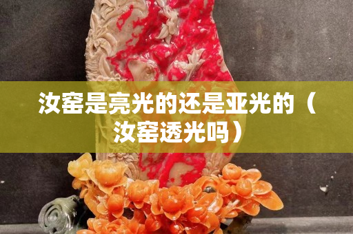 汝窑是亮光的还是亚光的（汝窑透光吗）