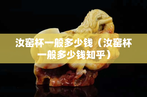 汝窑杯一般多少钱（汝窑杯一般多少钱知乎）