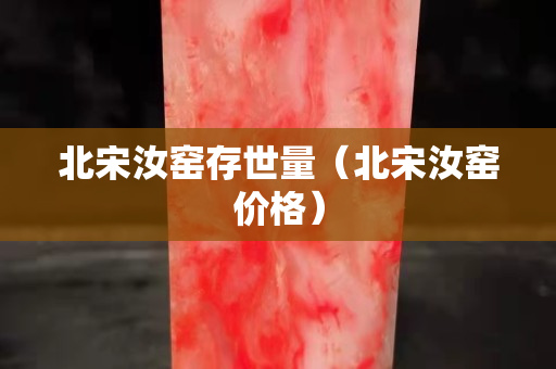 北宋汝窑存世量（北宋汝窑价格）