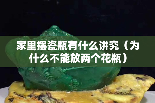 家里摆瓷瓶有什么讲究（为什么不能放两个花瓶）