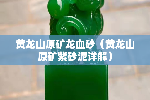 黄龙山原矿龙血砂（黄龙山原矿紫砂泥详解）