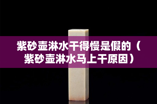 紫砂壶淋水干得慢是假的（紫砂壶淋水马上干原因）