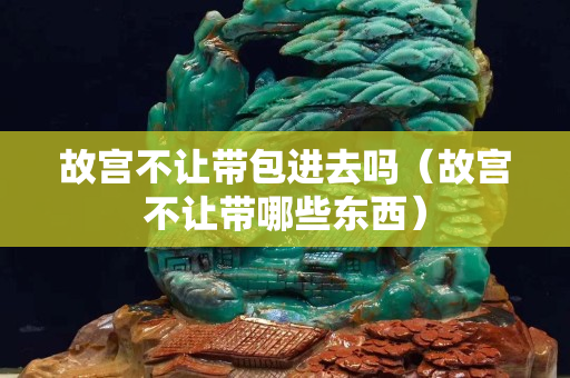 故宫不让带包进去吗（故宫不让带哪些东西）