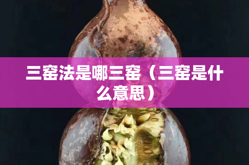 三窑法是哪三窑（三窑是什么意思）