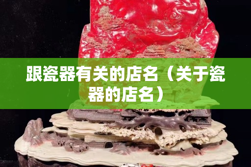 跟瓷器有关的店名（关于瓷器的店名）