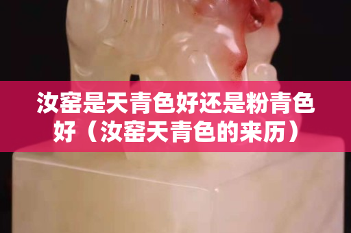 汝窑是天青色好还是粉青色好（汝窑天青色的来历）