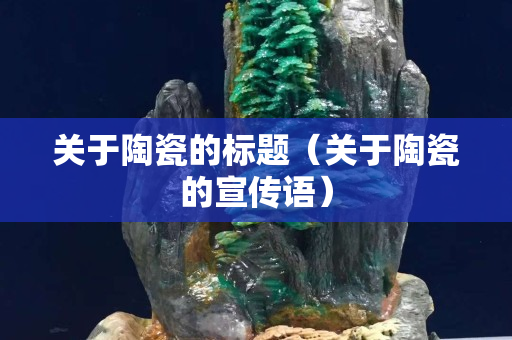 关于陶瓷的标题（关于陶瓷的宣传语）