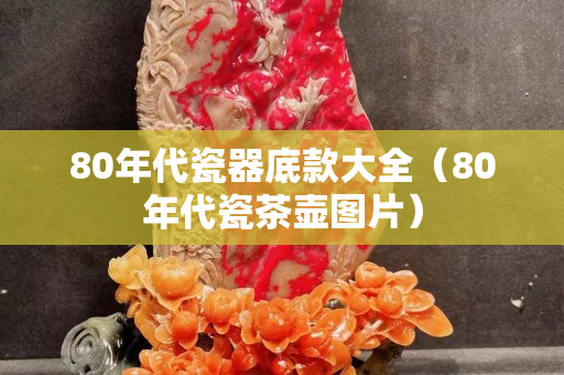 80年代瓷器底款大全（80年代瓷茶壶图片）