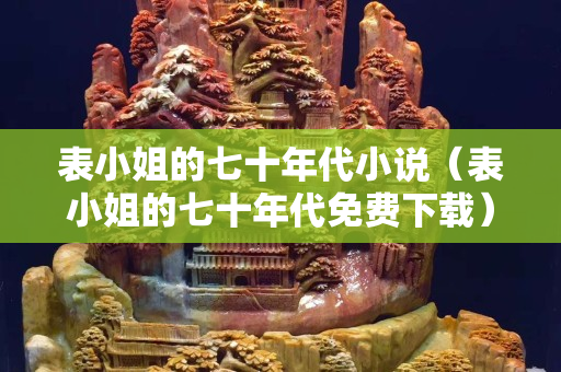 表小姐的七十年代小说（表小姐的七十年代免费下载）
