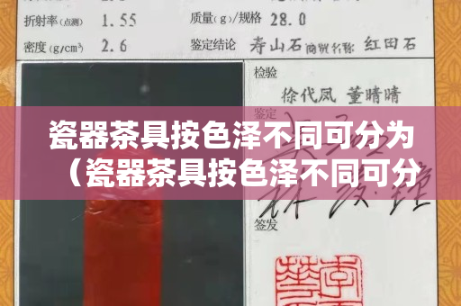 瓷器茶具按色泽不同可分为（瓷器茶具按色泽不同可分为白瓷青瓷和玉瓷茶具等）
