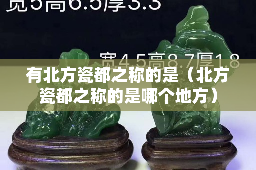 有北方瓷都之称的是（北方瓷都之称的是哪个地方）