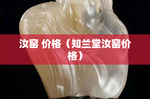 汝窑 价格（知兰堂汝窑价格）