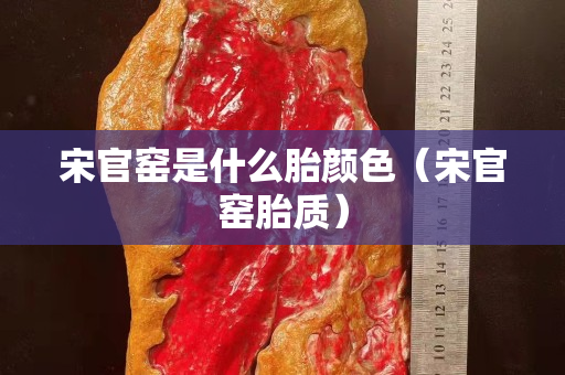 宋官窑是什么胎颜色（宋官窑胎质）