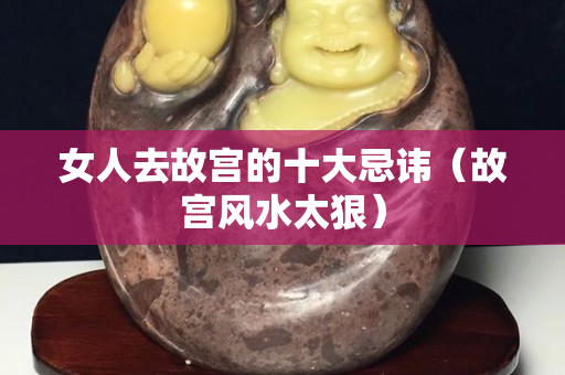 女人去故宫的十大忌讳（故宫风水太狠）