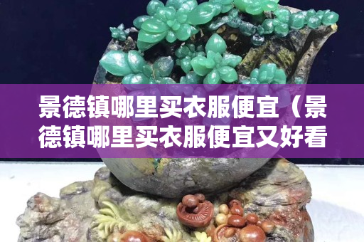 景德镇哪里买衣服便宜（景德镇哪里买衣服便宜又好看）