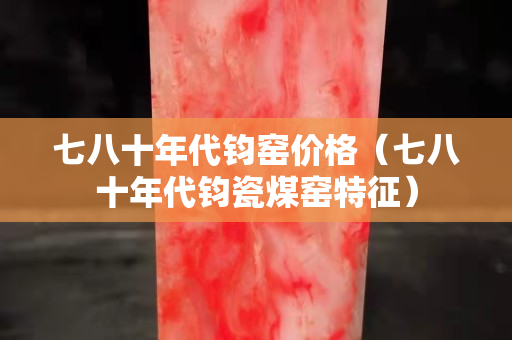 七八十年代钧窑价格（七八十年代钧瓷煤窑特征）