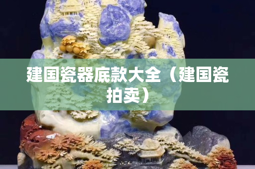 建国瓷器底款大全（建国瓷拍卖）