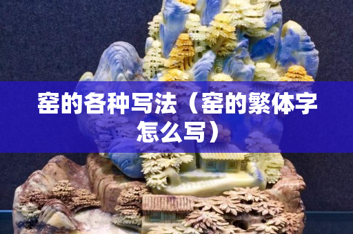 窑的各种写法（窑的繁体字怎么写）