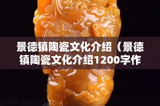 景德镇陶瓷文化介绍（景德镇陶瓷文化介绍1200字作文）