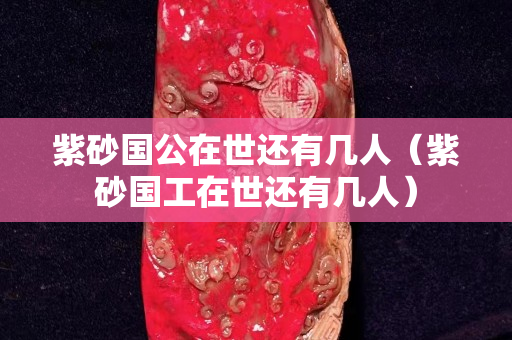 紫砂国公在世还有几人（紫砂国工在世还有几人）