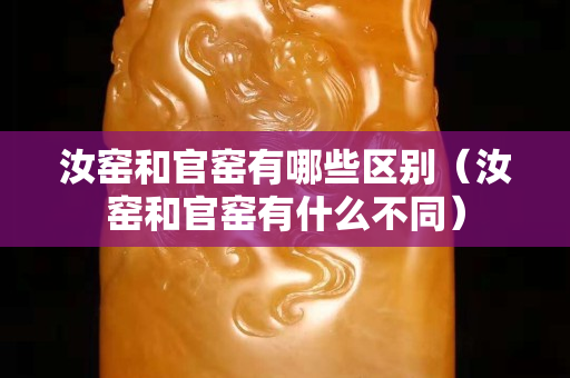 汝窑和官窑有哪些区别（汝窑和官窑有什么不同）