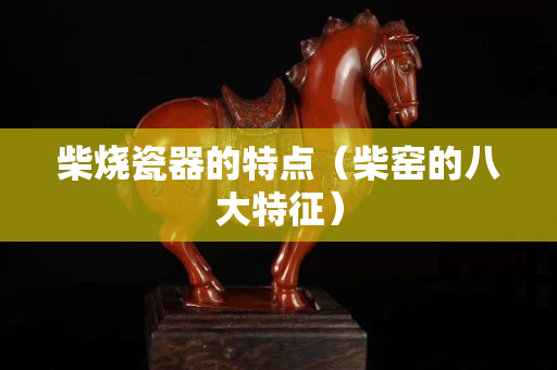 柴烧瓷器的特点（柴窑的八大特征）