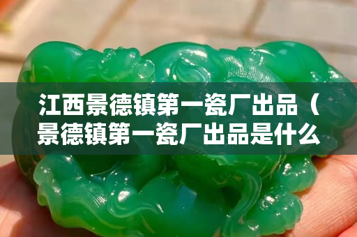 江西景德镇第一瓷厂出品（景德镇第一瓷厂出品是什么年代的）