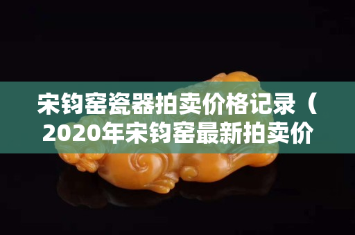 宋钧窑瓷器拍卖价格记录（2020年宋钧窑最新拍卖价）