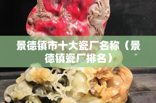 景德镇市十大瓷厂名称（景德镇瓷厂排名）