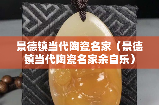 景德镇当代陶瓷名家（景德镇当代陶瓷名家余自乐）