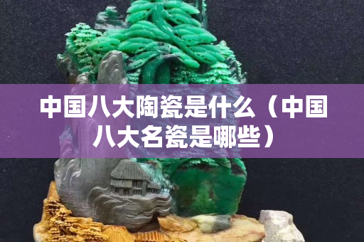 中国八大陶瓷是什么（中国八大名瓷是哪些）